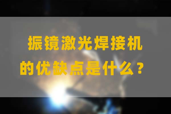 為什么要選擇振鏡激光焊接，他的優(yōu)缺點是什么？(圖1)